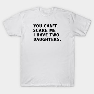 you can't scare me i have two daughters T-Shirt